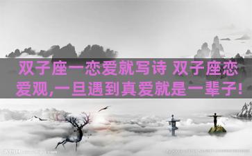 双子座一恋爱就写诗 双子座恋爱观,一旦遇到真爱就是一辈子! 双子座一恋爱就写诗 双子座恋爱观,一旦遇到真爱就是一辈子!